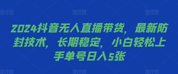 2024抖音无人直播带货，最新防封技术，长期稳定，小白轻松上手单号日入5张【揭秘】-问小徐资源库