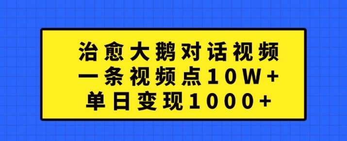治愈大鹅对话视频，一条视频点赞 10W+，单日变现1k+【揭秘】-问小徐资源库