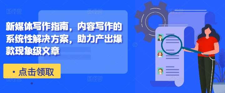 新媒体写作指南，内容写作的系统性解决方案，助力产出爆款现象级文章-问小徐资源库