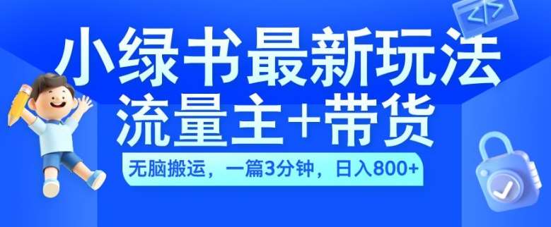 2024小绿书流量主+带货最新玩法，AI无脑搬运，一篇图文3分钟，日入几张-问小徐资源库