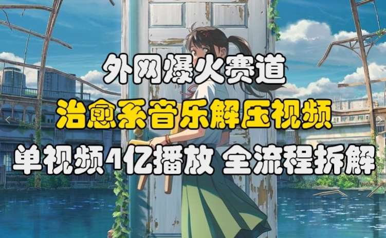 外网爆火赛道，治愈系音乐解压视频，单视频最高4亿播放 ，全流程拆解【揭秘】-问小徐资源库