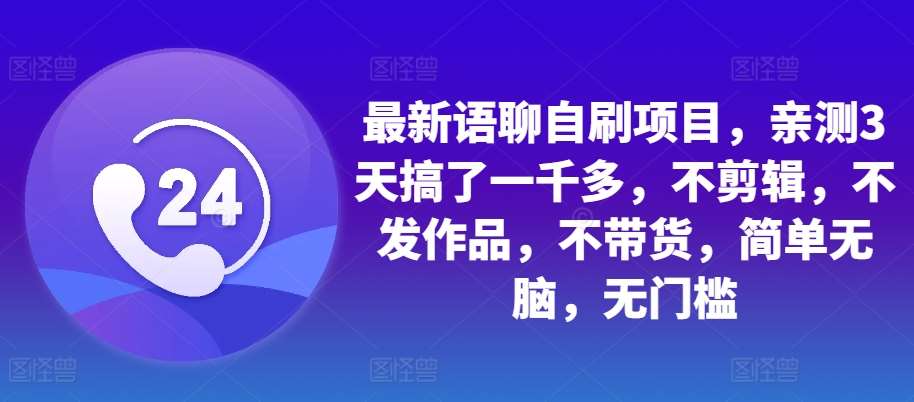 最新语聊自刷项目，亲测3天搞了一千多，不剪辑，不发作品，不带货，简单无脑，无门槛-问小徐资源库