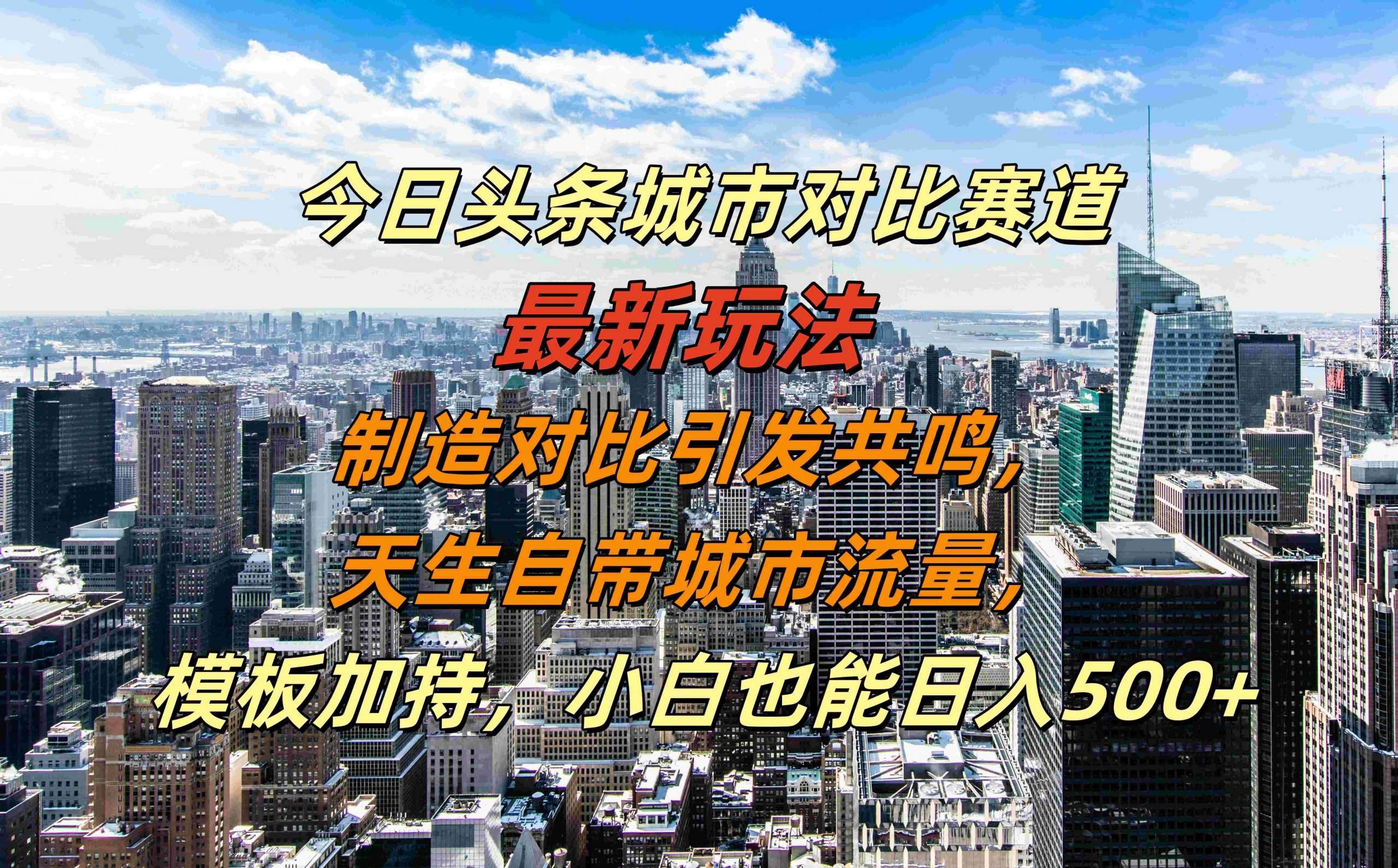 今日头条城市对比赛道最新玩法，制造对比引发共鸣，天生自带城市流量，小白也能日入500+【揭秘】-问小徐资源库
