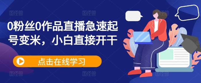 0粉丝0作品直播急速起号变米，小白直接开干-问小徐资源库