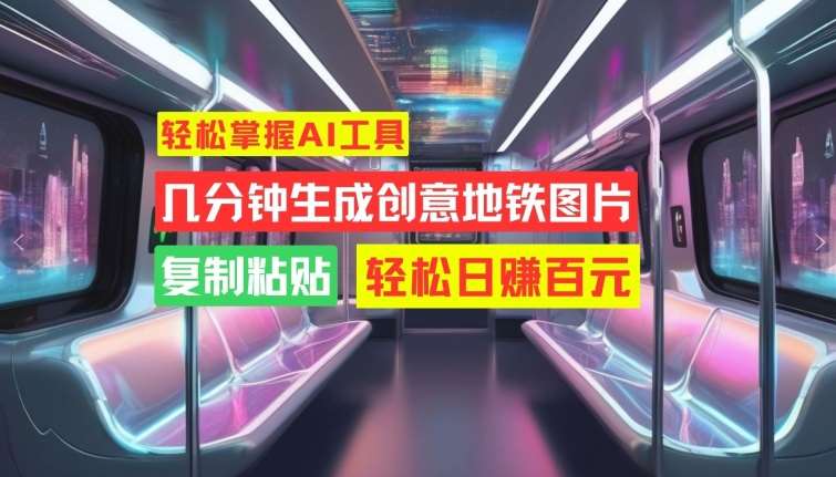 轻松掌握AI工具，几分钟生成创意地铁图片，复制粘贴，轻松日赚百元【揭秘】-问小徐资源库