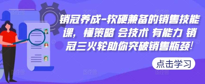 销冠养成-软硬兼备的销售技能课，懂策略 会技术 有能力 销冠三火轮助你突破销售瓶颈!-问小徐资源库