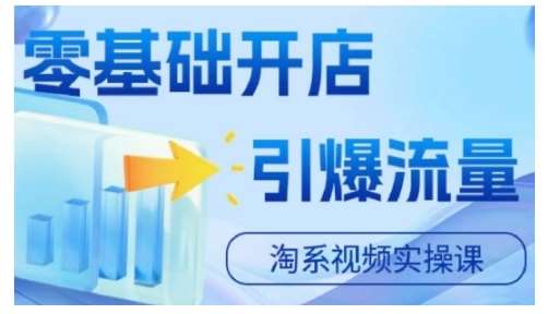 淘宝电商视频实操课，零基础开店，引爆流量-问小徐资源库