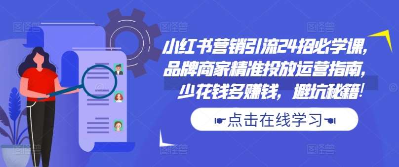 小红书营销引流24招必学课，品牌商家精准投放运营指南，少花钱多赚钱，避坑秘籍!-问小徐资源库