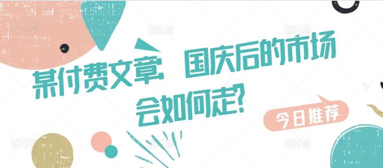 某付费文章：国庆后的市场会如何走?-问小徐资源库