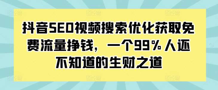 抖音SEO视频搜索优化获取免费流量挣钱，一个99%人还不知道的生财之道-问小徐资源库