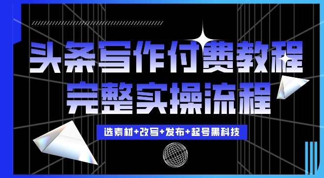 今日头条写作付费私密教程，轻松日入3位数，完整实操流程【揭秘】-问小徐资源库