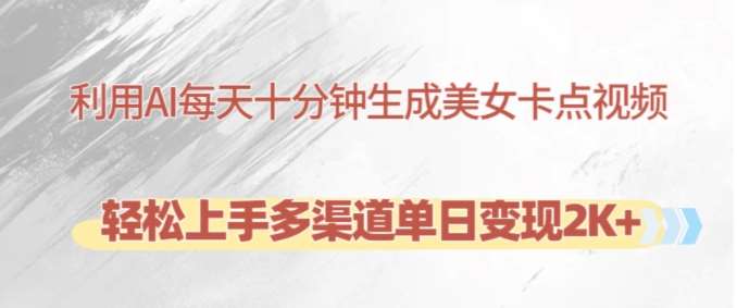 利用AI每天十分钟制作美女卡点视频，轻松上手多渠道单日变现2K+-问小徐资源库