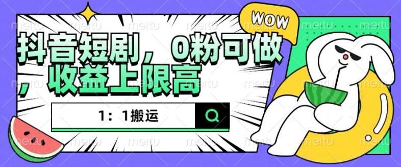 抖音短剧1：1搬运，无违规，0粉可做，收益上限高-问小徐资源库