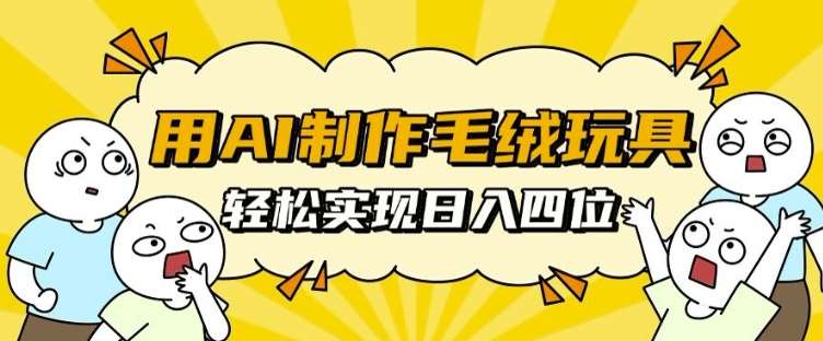 用AI制作毛绒玩具，轻松实现日入四位数【揭秘】-问小徐资源库
