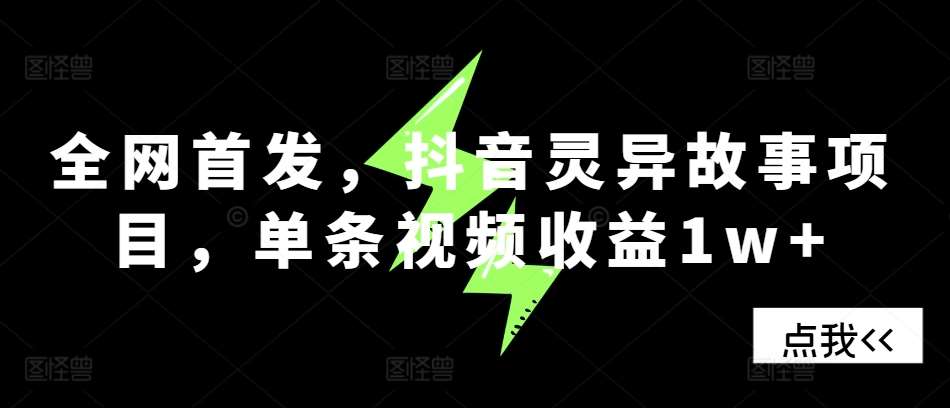 全网首发，抖音灵异故事项目，单条视频收益1w+-问小徐资源库