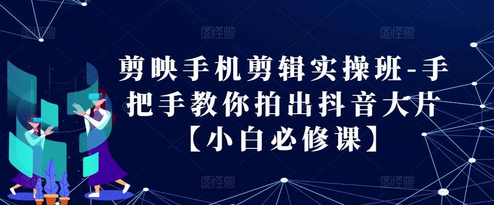 剪映手机剪辑实操班-手把手教你拍出抖音大片【小白必修课】-问小徐资源库