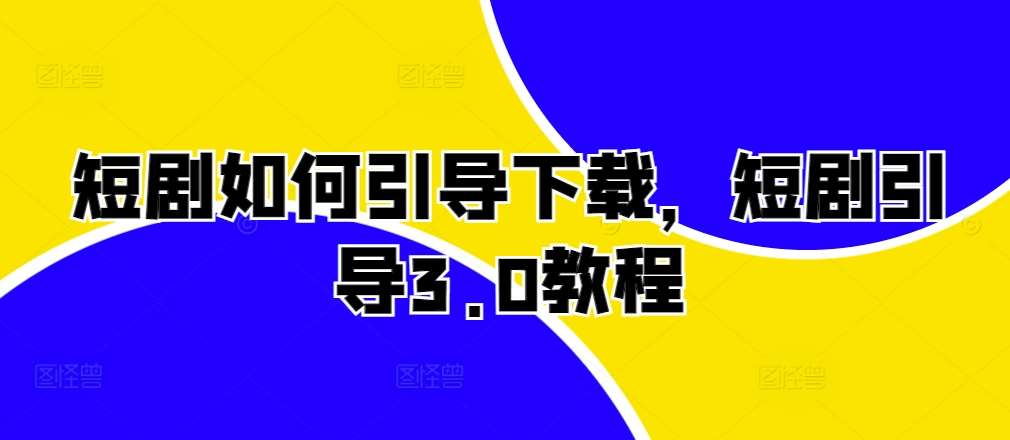 短剧如何引导下载，短剧引导3.0教程-问小徐资源库
