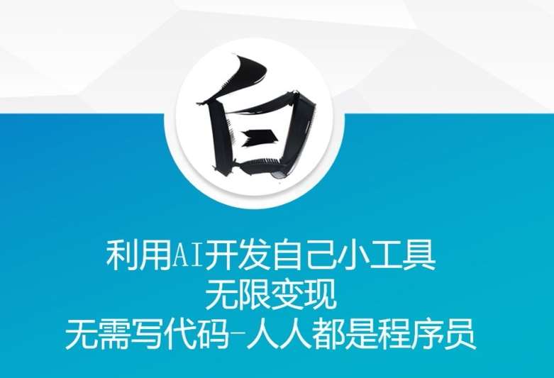 利用AI开发自己小工具 无限变现 无需写代码 人人都是程序员-问小徐资源库