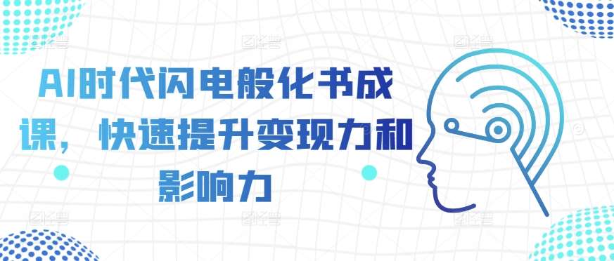 AI时代闪电般化书成课，快速提升变现力和影响力-问小徐资源库