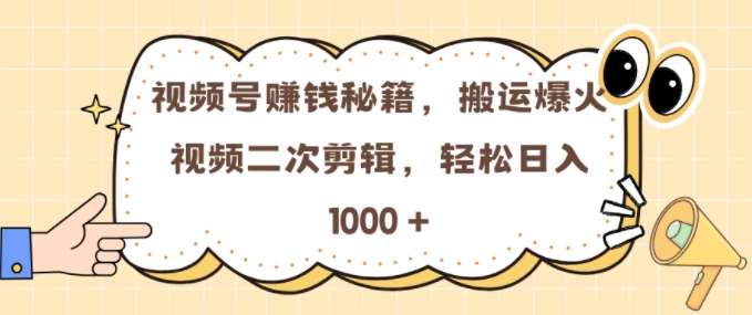 视频号 0门槛，搬运爆火视频进行二次剪辑，轻松实现日入几张【揭秘】-问小徐资源库