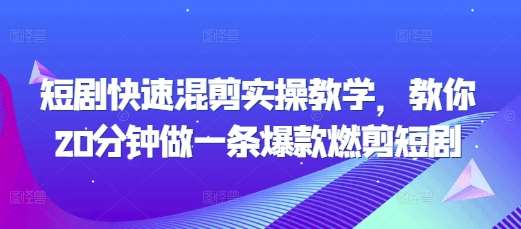 短剧快速混剪实操教学，教你20分钟做一条爆款燃剪短剧-问小徐资源库
