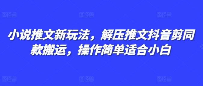 小说推文新玩法，解压推文抖音剪同款搬运，操作简单适合小白-问小徐资源库