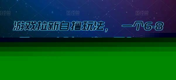 游戏拉新自撸玩法， 一个6-8元，一小时20次，日入3张【揭秘】-问小徐资源库