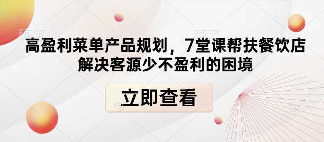 高盈利菜单产品规划，7堂课帮扶餐饮店解决客源少不盈利的困境-问小徐资源库