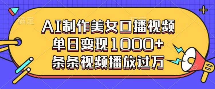 AI制作美女口播视频，单日变现多张，条条视频播放过万-问小徐资源库