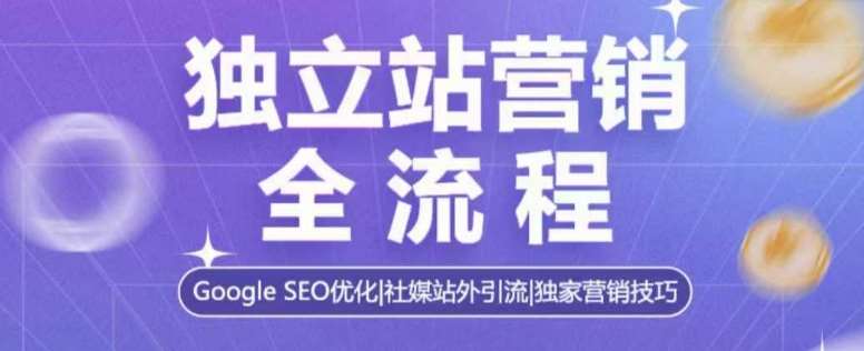 独立站营销全流程，Google SEO优化，社媒站外引流，独家营销技巧-问小徐资源库