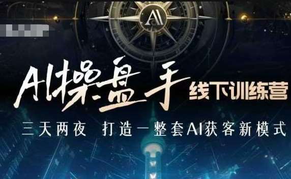AI操盘手线下训练营，打造AI获客新模式，跟上ai时代，新商业-问小徐资源库