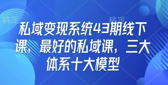 私域变现系统43期线下课，最好的私域课，三大体系十大模型-问小徐资源库