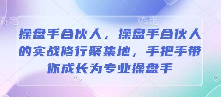 操盘手合伙人，操盘手合伙人的实战修行聚集地，手把手带你成长为专业操盘手-问小徐资源库