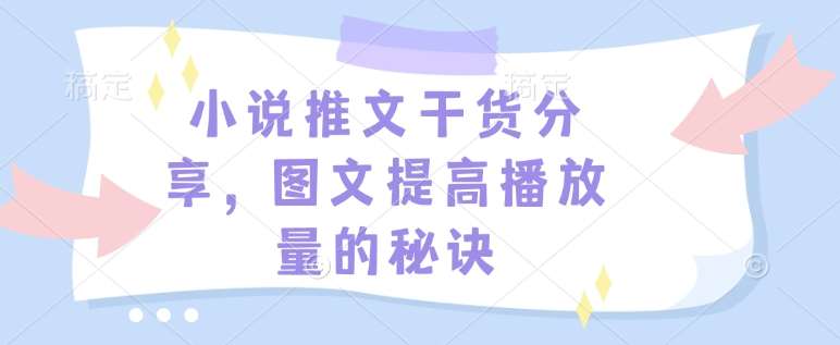 小说推文干货分享，图文提高播放量的秘诀-问小徐资源库