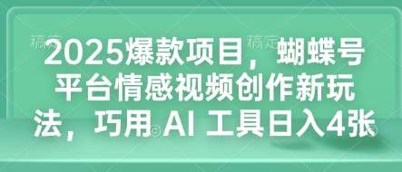 2025爆款项目，蝴蝶号平台情感视频创作新玩法，巧用 AI 工具日入4张-问小徐资源库