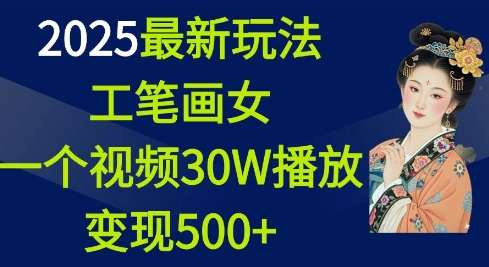 2025最新玩法，工笔画美女，一个视频30万播放变现500+-问小徐资源库