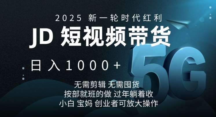 2025新一轮时代红利，JD短视频带货日入1k，无需剪辑，无需囤货，按部就班的做【揭秘】-问小徐资源库