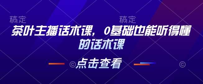 茶叶主播话术课，0基础也能听得懂的话术课-问小徐资源库