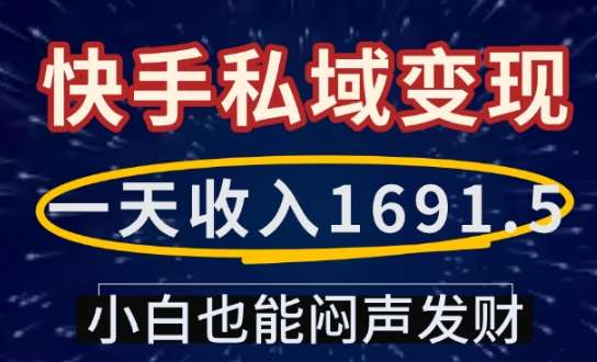 一天收入1691.5，快手私域变现，小白也能闷声发财-问小徐资源库