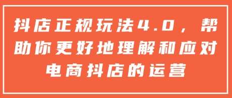 抖店正规玩法4.0，帮助你更好地理解和应对电商抖店的运营-问小徐资源库