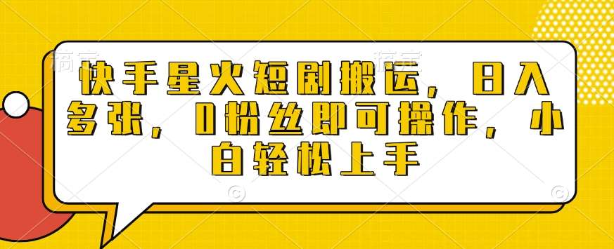快手星火短剧搬运，日入多张，0粉丝即可操作，小白轻松上手【揭秘】-问小徐资源库