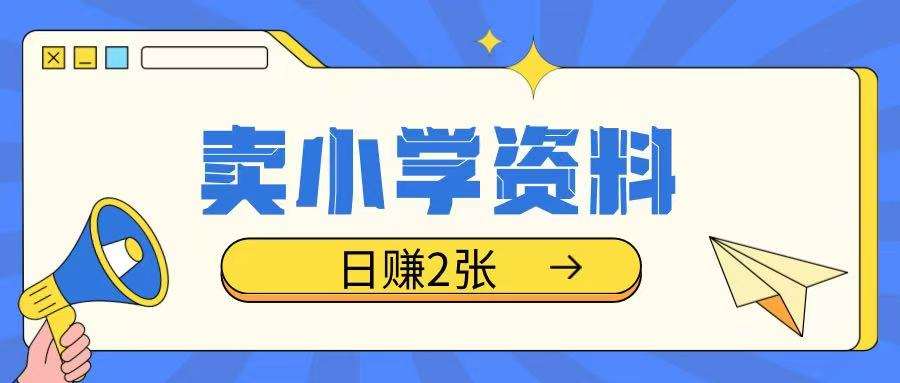 卖小学资料冷门项目，操作简单每天坚持执行就会有收益，轻松日入两张【揭秘】-问小徐资源库