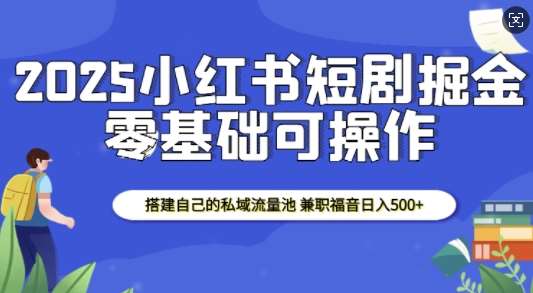 2025小红书短剧掘金，搭建自己的私域流量池，兼职福音日入5张-问小徐资源库