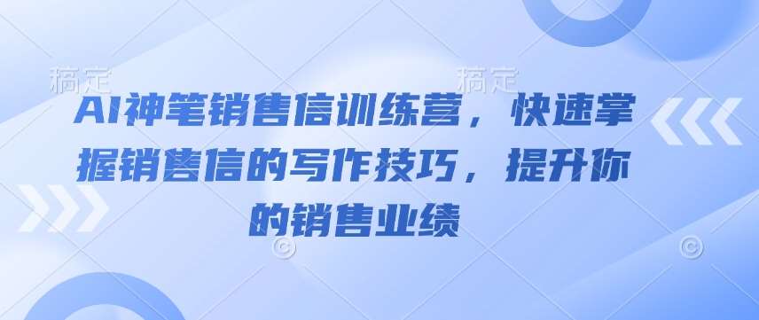 AI神笔销售信训练营，快速掌握销售信的写作技巧，提升你的销售业绩-问小徐资源库