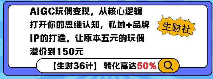 AIGC玩偶变现，从核心逻辑打开你的思维认知，私域+品牌IP的打造，让原本五元的玩偶溢价到150元-问小徐资源库