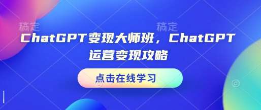 ChatGPT变现大师班，ChatGPT运营变现攻略-问小徐资源库