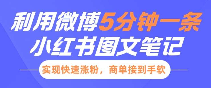 小红书利用微博5分钟一条图文笔记，实现快速涨粉，商单接到手软-问小徐资源库