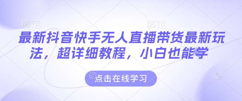 最新抖音快手无人直播带货玩法，超详细教程，小白也能学-问小徐资源库