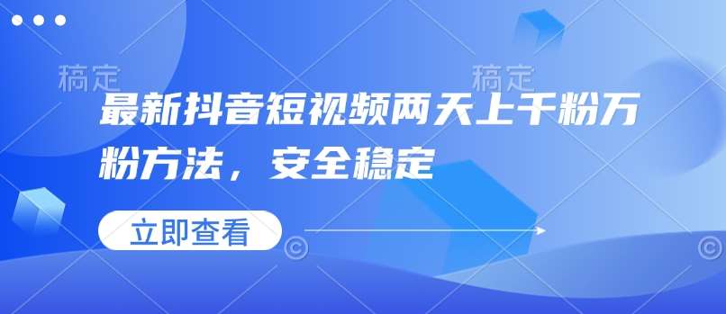最新抖音短视频两天上千粉万粉方法，安全稳定-问小徐资源库