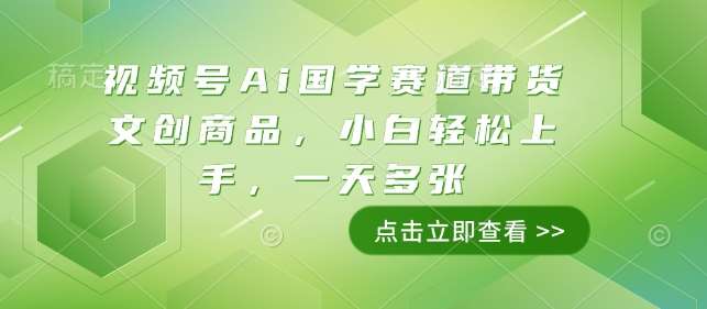 视频号Ai国学赛道带货文创商品，小白轻松上手，一天多张-问小徐资源库